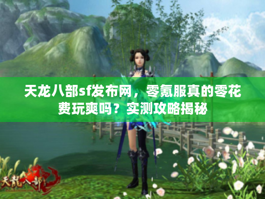 天龙八部sf发布网，零氪服真的零花费玩爽吗？实测攻略揭秘