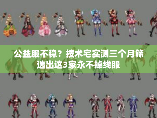 公益服不稳？技术宅实测三个月筛选出这3家永不掉线服
