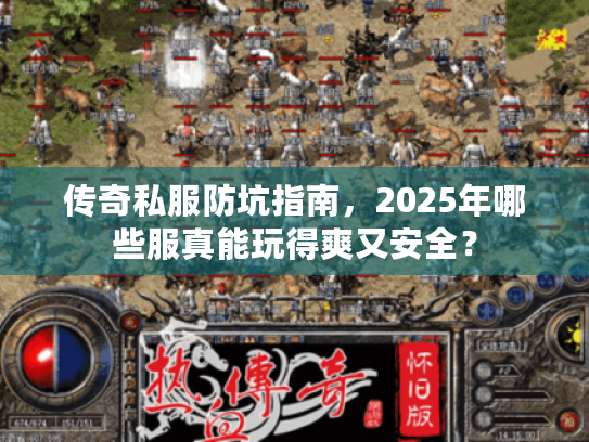 传奇私服防坑指南，2025年哪些服真能玩得爽又安全？