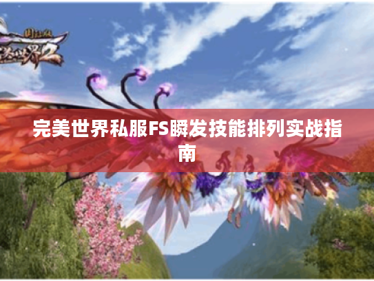 完美世界私服FS瞬发技能排列实战指南