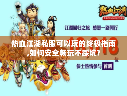 热血江湖私服可以玩的终极指南,如何安全畅玩不踩坑?