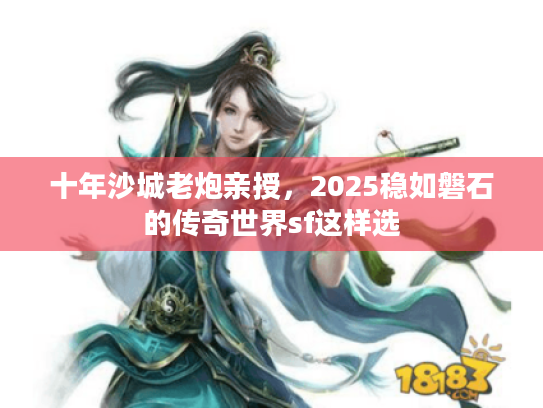 十年沙城老炮亲授，2025稳如磐石的传奇世界sf这样选