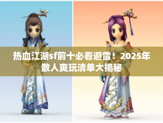 热血江湖sf前十必看避雷！2025年散人爽玩清单大揭秘