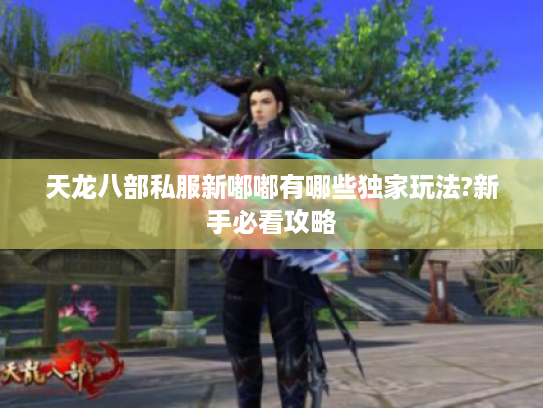 天龙八部私服新嘟嘟有哪些独家玩法?新手必看攻略