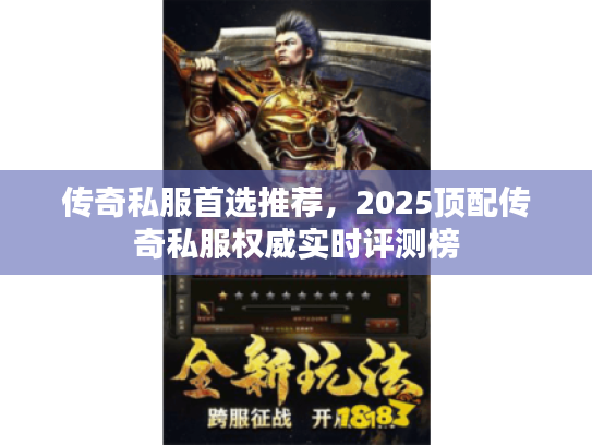 传奇私服首选推荐，2025顶配传奇私服权威实时评测榜