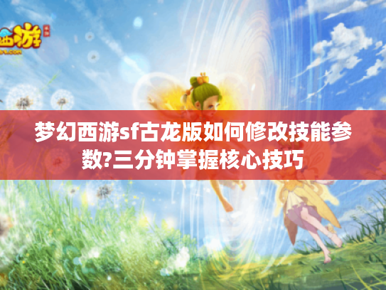 梦幻西游sf古龙版如何修改技能参数?三分钟掌握核心技巧