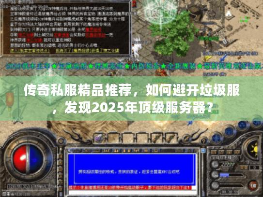 传奇私服精品推荐,如何避开垃圾服,发现2025年顶级服务器? 传奇私服精品推荐,如何避开垃圾服,发现2025年顶级服务器?