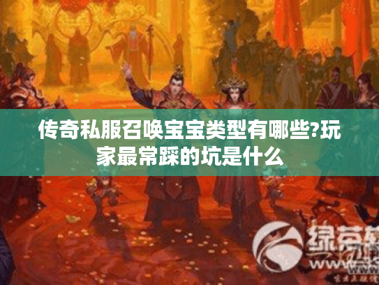 传奇私服召唤宝宝类型有哪些?玩家最常踩的坑是什么