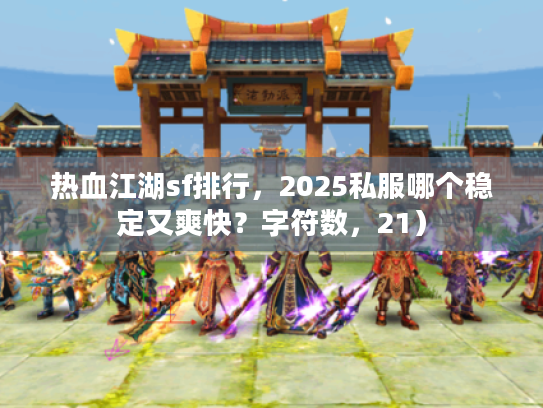 热血江湖sf排行，2025私服哪个稳定又爽快？字符数，21）