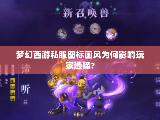 梦幻西游私服图标画风为何影响玩家选择?