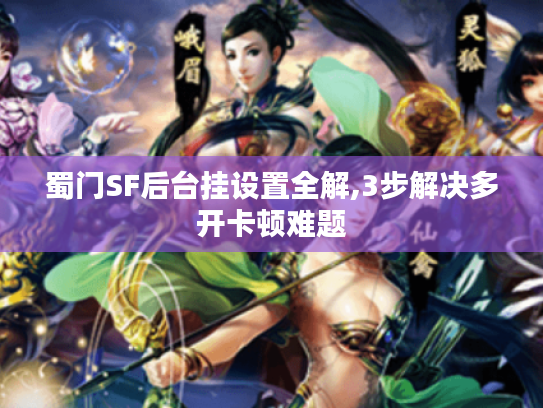 蜀门SF后台挂设置全解,3步解决多开卡顿难题