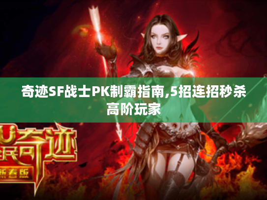 奇迹SF战士PK制霸指南,5招连招秒杀高阶玩家 奇迹SF战士PK制霸指南,5招连招秒杀高阶玩家