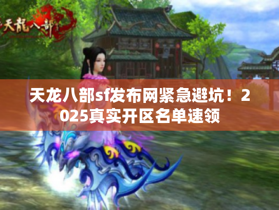 天龙八部sf发布网紧急避坑！2025真实开区名单速领