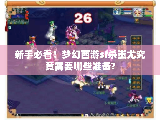 新手必看！梦幻西游sf杀蚩尤究竟需要哪些准备?