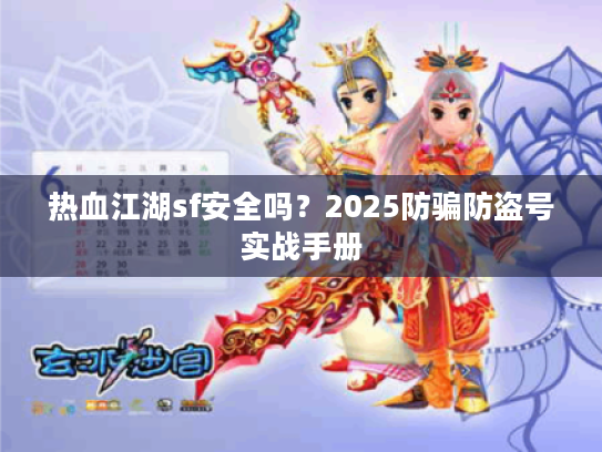 热血江湖sf安全吗？2025防骗防盗号实战手册