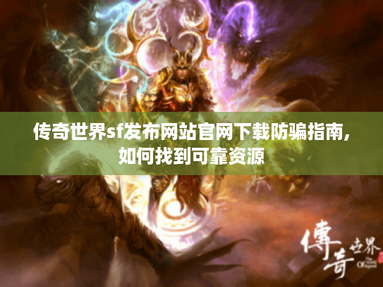 传奇世界sf发布网站官网下载防骗指南,如何找到可靠资源