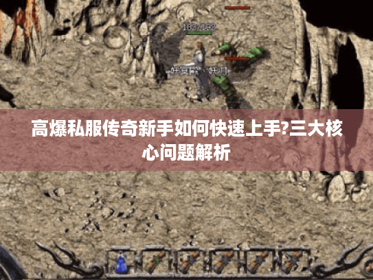 高爆私服传奇新手如何快速上手?三大核心问题解析