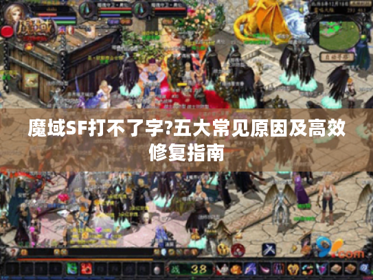 魔域SF打不了字?五大常见原因及高效修复指南 魔域SF打不了字?五大常见原因及高效修复指南