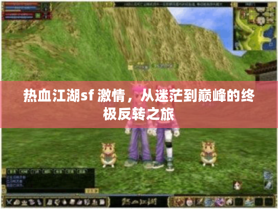 热血江湖sf 激情，从迷茫到巅峰的终极反转之旅