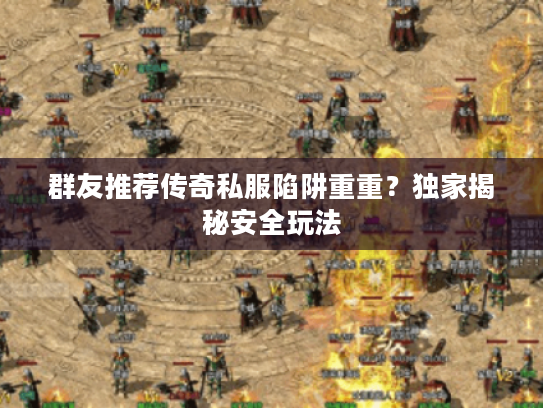 群友推荐传奇私服陷阱重重？独家揭秘安全玩法