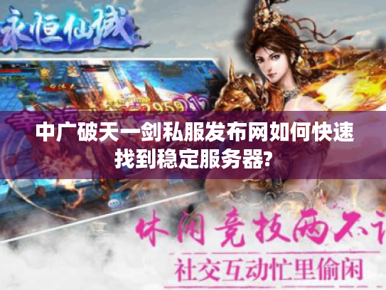 中广破天一剑私服发布网如何快速找到稳定服务器?
