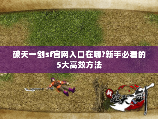 破天一剑sf官网入口在哪?新手必看的5大高效方法