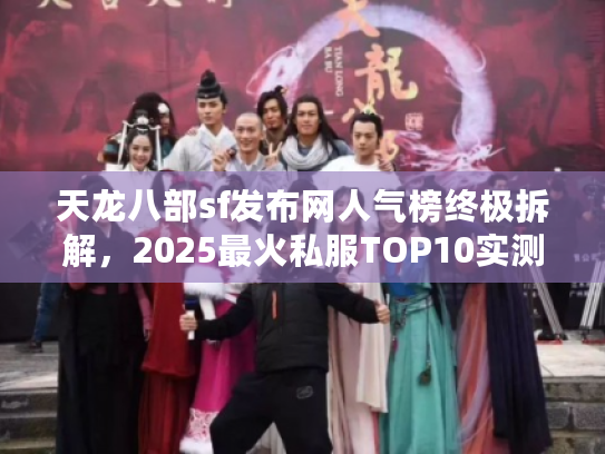 天龙八部sf发布网人气榜终极拆解，2025最火私服TOP10实测