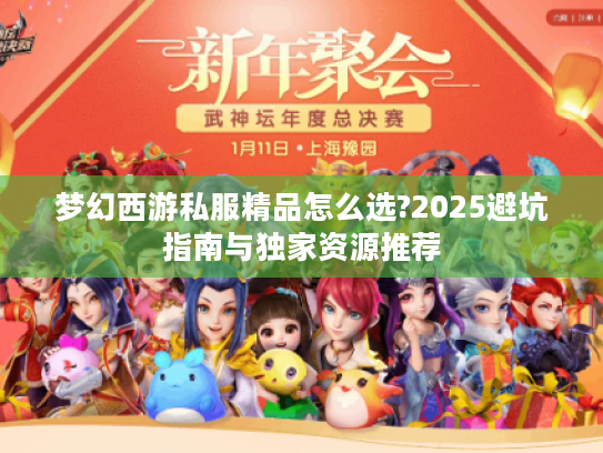 梦幻西游私服精品怎么选?2025避坑指南与独家资源推荐