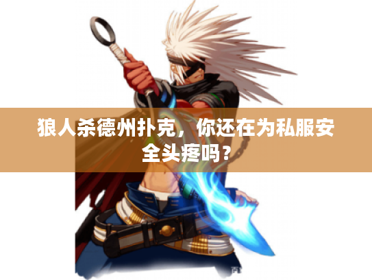 狼人杀德州扑克，你还在为私服安全头疼吗？