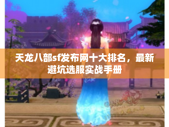 天龙八部sf发布网十大排名，最新避坑选服实战手册