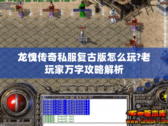 龙愧传奇私服复古版怎么玩?老玩家万字攻略解析 龙愧传奇私服复古版怎么玩?老玩家万字攻略解析