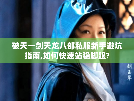 破天一剑天龙八部私服新手避坑指南,如何快速站稳脚跟?