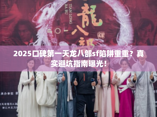 2025口碑第一天龙八部sf陷阱重重？真实避坑指南曝光！