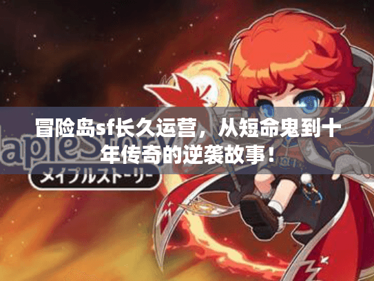 冒险岛sf长久运营，从短命鬼到十年传奇的逆袭故事！