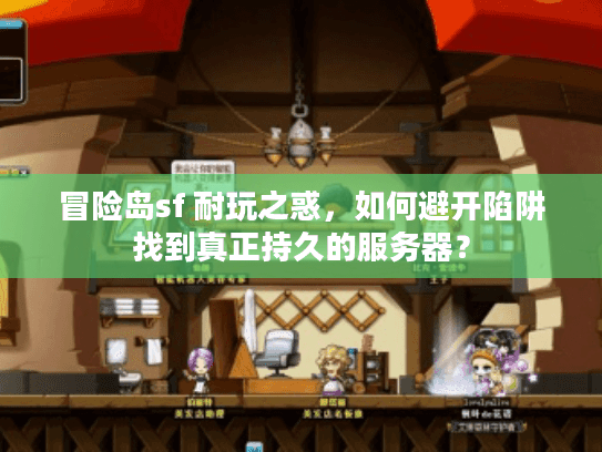 冒险岛sf 耐玩之惑，如何避开陷阱找到真正持久的服务器？