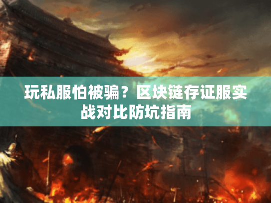 玩私服怕被骗？区块链存证服实战对比防坑指南