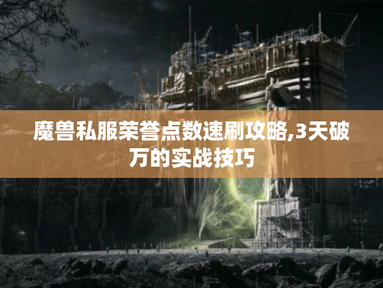 魔兽私服荣誉点数速刷攻略,3天破万的实战技巧 魔兽私服荣誉点数速刷攻略,3天破万的实战技巧