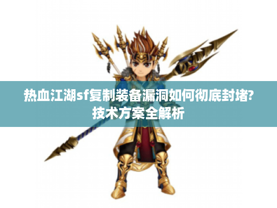 热血江湖sf复制装备漏洞如何彻底封堵?技术方案全解析 热血江湖sf复制装备漏洞如何彻底封堵?技术方案全解析