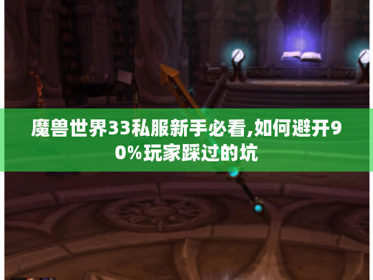 魔兽世界33私服新手必看,如何避开90%玩家踩过的坑