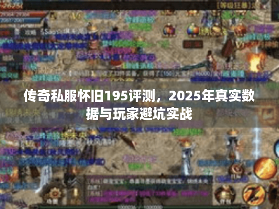 传奇私服怀旧195评测，2025年真实数据与玩家避坑实战