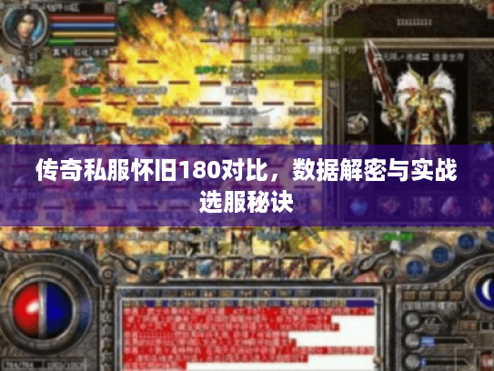 传奇私服怀旧180对比，数据解密与实战选服秘诀