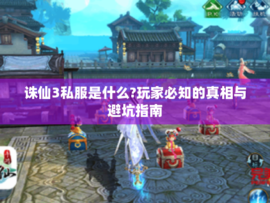 诛仙3私服是什么?玩家必知的真相与避坑指南