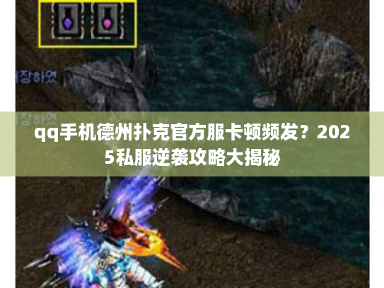 qq手机德州扑克官方服卡顿频发？2025私服逆袭攻略大揭秘