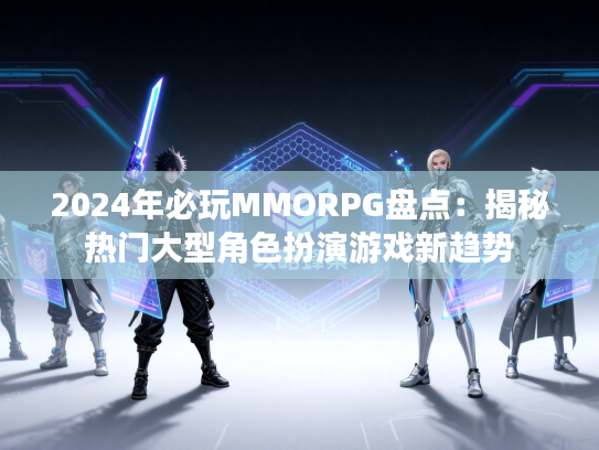 2024年必玩MMORPG盘点：揭秘热门大型角色扮演游戏新趋势