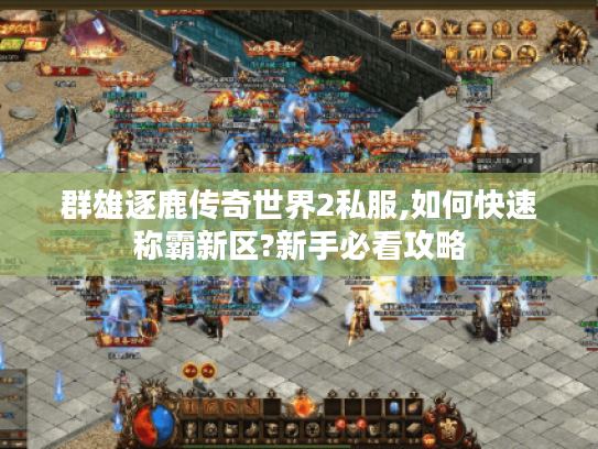 群雄逐鹿传奇世界2私服,如何快速称霸新区?新手必看攻略