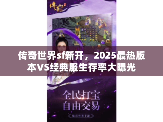 传奇世界sf新开，2025最热版本VS经典服生存率大曝光