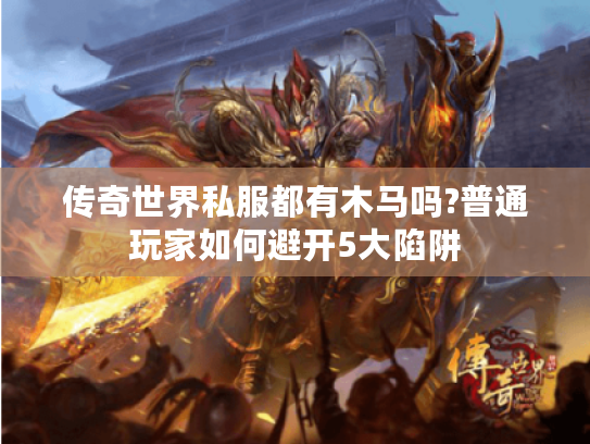 传奇世界私服都有木马吗?普通玩家如何避开5大陷阱
