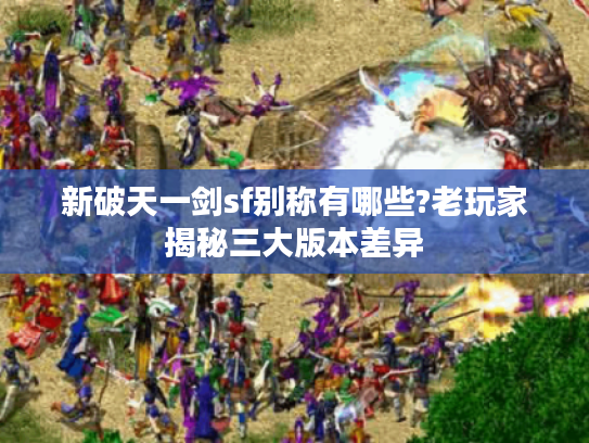 新破天一剑sf别称有哪些?老玩家揭秘三大版本差异