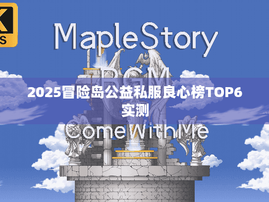 2025冒险岛公益私服良心榜TOP6实测