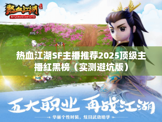 热血江湖SF主播推荐2025顶级主播红黑榜（实测避坑版）